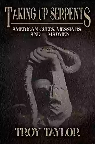 Taking Up Serpents: American Cults Messiahs And Madmen