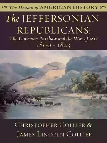 The Jeffersonian Republicans: The Louisiana Purchase And The War Of 1812 1800 1823 (The Drama Of American History Series)