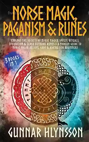 Norse Magic Paganism Runes: 3 In 1: Explore The Secrets Of Norse Magick Spells Rituals Divination Elder Futhark Runes + A Modern Guide To Norse Pagan Beliefs Gods Asatru For Beginners