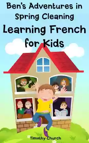 Ben s Adventures in Spring Cleaning: Learning French for Kids People and Home (Bilingual English French Picture Book) (Learning a Second Language for Kids)