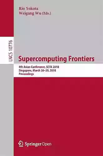 Supercomputing Frontiers: 4th Asian Conference SCFA 2018 Singapore March 26 29 2018 Proceedings (Lecture Notes In Computer Science 10776)