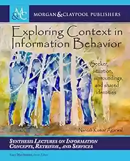 Exploring Context In Information Behavior: Seeker Situation Surroundings And Shared Identities (Synthesis Lectures On Information Concepts Retrieval And Services)