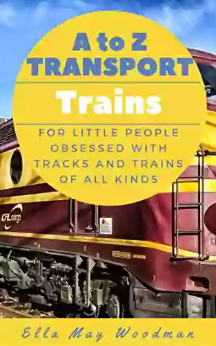 A To Z Transport And Machinery Trains Edition: For Little People Obsessed With Tracks And Trains Of All Kinds (A To Z Transport And Machinery Alphabet 3)