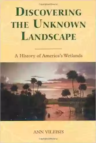 Discovering The Unknown Landscape: A History Of America S Wetlands