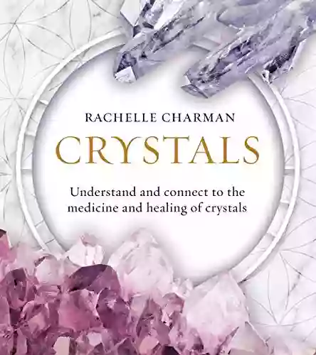 Crystals: Understand And Connect To The Medicine And Healing Of Crystals