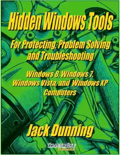 Hidden Windows Tools For Protecting Problem Solving And Troubleshooting Windows 8 Windows 7 Windows Vista And Windows XP Computers (Windows Tips And Tricks 11)