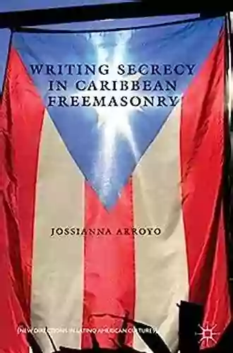 Writing Secrecy In Caribbean Freemasonry (New Directions In Latino American Cultures)