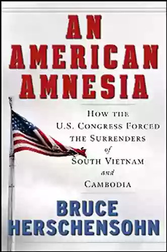 An American Amnesia: How The US Congress Forced The Surrenders Of South Vietnam And Cambodia