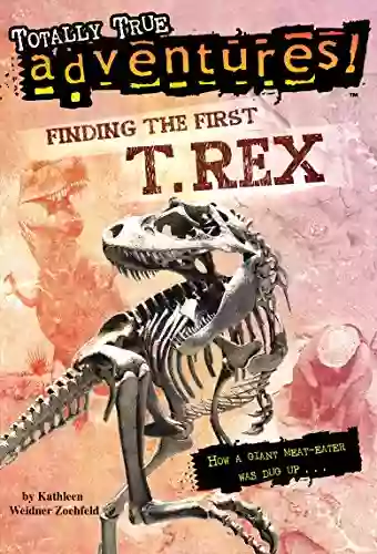 Finding The First T Rex (Totally True Adventures): How A Giant Meat Eater Was Dug Up