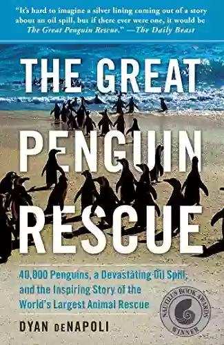 The Great Penguin Rescue: 40 000 Penguins A Devastating Oil Spill And The Inspiring Story Of The World S Largest Animal Rescue