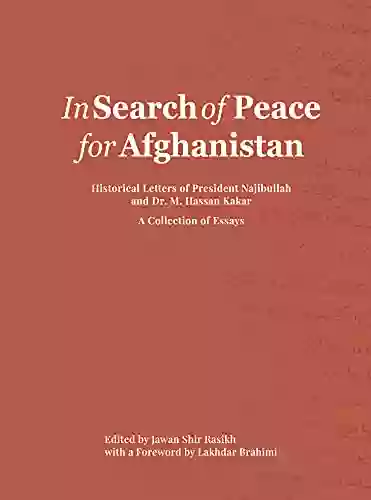 In Search Of Peace For Afghanistan: Historical Letters Of President Najibullah And Dr M Hassan Kakar A Collection Of Essays