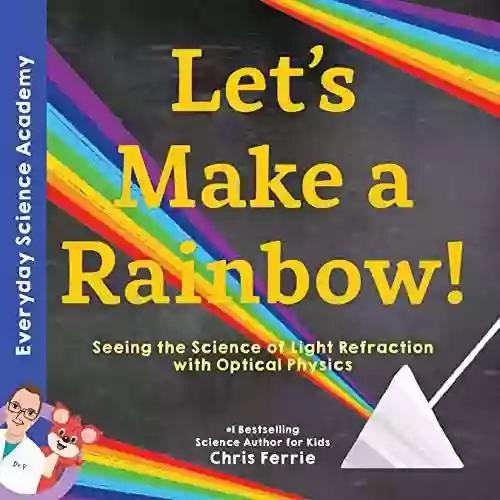 Let S Make A Rainbow : Seeing The Science Of Light With Optical Physics (Everyday Science Academy)