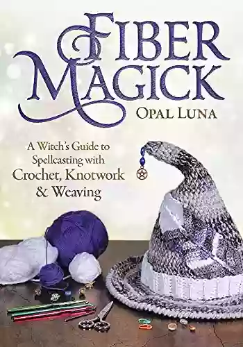 Fiber Magick: A Witch S Guide To Spellcasting With Crochet Knotwork Weaving