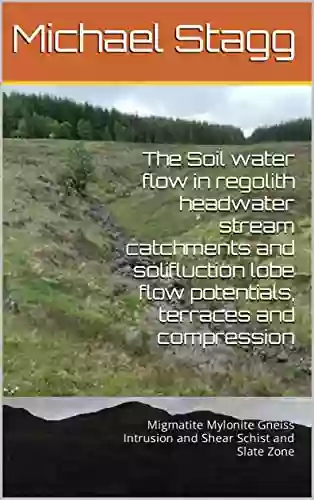 The Soil water flow in regolith headwater stream catchments and solifluction lobe flow potentials terraces and compression : Migmatite Mylonite Gneiss Intrusion and Shear Schist and Slate Zone