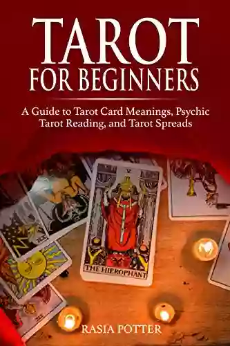 Tarot For Beginners: A Guide To Tarot Card Meanings Psychic Tarot Reading And Tarot Spreads