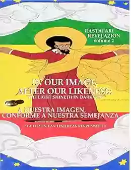 In Our Image After Our Likeness: A Nuestra Imagen Conforme A Nuestra Semejanza: And The Light Shineth In Darkness Y La Luz En Las Tinieblas Resplandece (RasTafari RevelaZION 2)