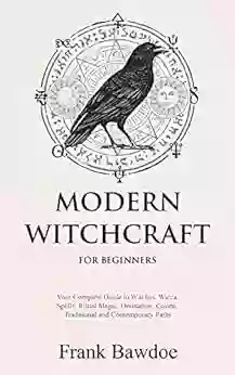 Modern Witchcraft For Beginners: Your Complete Guide To Witches Wicca Spells Ritual Magic Divination Coven Traditional And Contemporary Paths (Wicca Spells And Witchcraft Rituals)