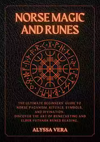 Norse Magic And Runes: The Ultimate Beginners Guide To Norse Paganism Rituals Symbols And Divination Discover The Art Of Runecasting And Elder Futhark Runes Reading