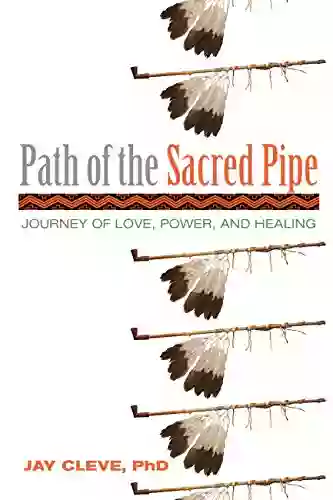 Path Of The Sacred Pipe: Journey Of Love Power And Healing