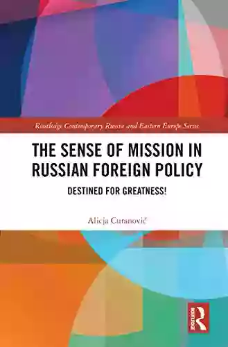 The Sense of Mission in Russian Foreign Policy: Destined for Greatness (Routledge Contemporary Russia and Eastern Europe Series)