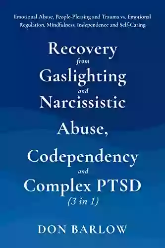 Recovery From Gaslighting Narcissistic Abuse Codependency Complex PTSD (3 In 1): Emotional Abuse People Pleasing And Trauma Vs Emotional Regulation Mindfulness Independence And Self Caring