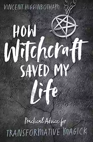 How Witchcraft Saved My Life: Practical Advice For Transformative Magick