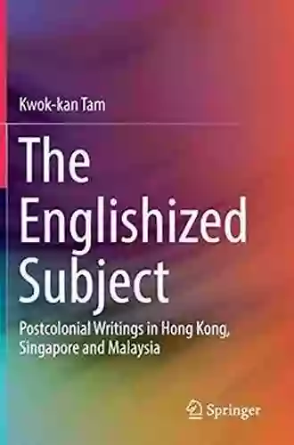 The Englishized Subject: Postcolonial Writings In Hong Kong Singapore And Malaysia