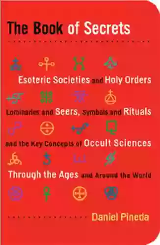 The of Secrets: Esoteric Societies and Holy Orders Luminaries and Seers Symbols and Rituals and the Key Concepts of Occult Sciences through the Ages and Around the World