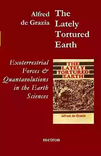 The Lately Tortured Earth: Exoterrestrial Forces And Quantavolutions In The Earth Sciences