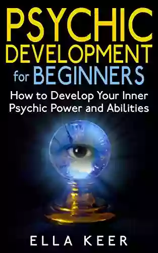 Psychic Development for Beginners: How to Develop Your Inner Psychic Power and Abilities (Psychic Development Psychic Powers Psychic Medium)