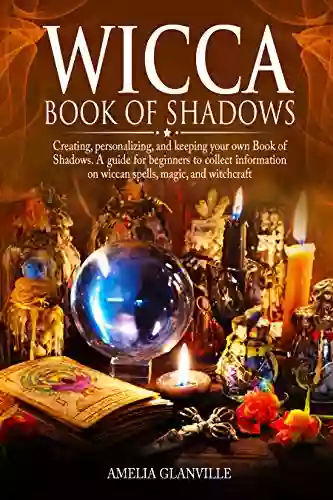 Wicca Of Shadows: Creating Personalizing And Keeping Your Own Of Shadows A Guide For Beginners To Collect Information On Wiccan Spells Magic And Witchcraft (Wicca Starter Kit 3)