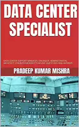 DATA CENTER SPECIALIST: DATA CENTER SUPPORT MANAGER ENGINEER ADMINISTRATOR ARCHITECT: JOB INTERVIEW BOTTOM LINE QUESTIONS AND ANSWERS