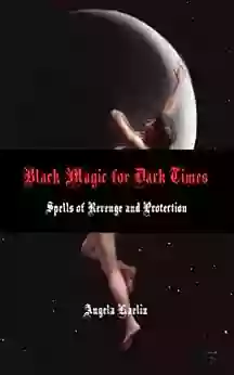 Black Magic For Dark Times: Spells Of Revenge And Protection