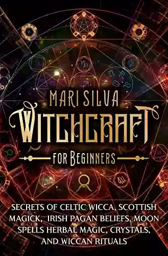 Witchcraft For Beginners: Secrets Of Celtic Wicca Scottish Magick Irish Pagan Beliefs Moon Spells Herbal Magic Crystals And Wiccan Rituals (Spiritual Witchcraft)