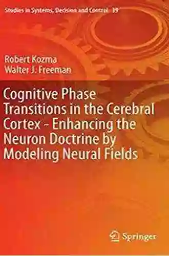 Cognitive Phase Transitions In The Cerebral Cortex Enhancing The Neuron Doctrine By Modeling Neural Fields (Studies In Systems Decision And Control 39)