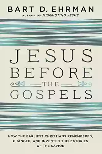 Jesus Before The Gospels: How The Earliest Christians Remembered Changed And Invented Their Stories Of The Savior