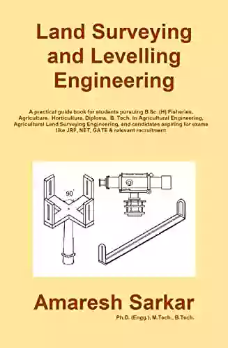 Land Surveying And Levelling Engineering: A Practical Guide For Students Pursuing B Sc (H) Fisheries / Agriculture / Horticulture Diploma / B Tech In Agricultural Engineering