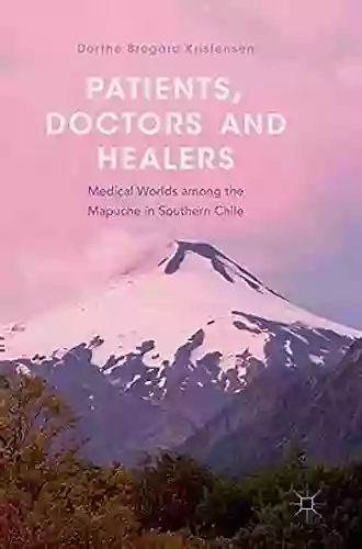 Patients Doctors And Healers: Medical Worlds Among The Mapuche In Southern Chile