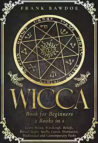 Wicca For Beginners: Learn Wicca Witchcraft Beliefs Ritual Magic Spells Coven Divination Traditional And Contemporary Paths (Wicca Starter Guide 1)