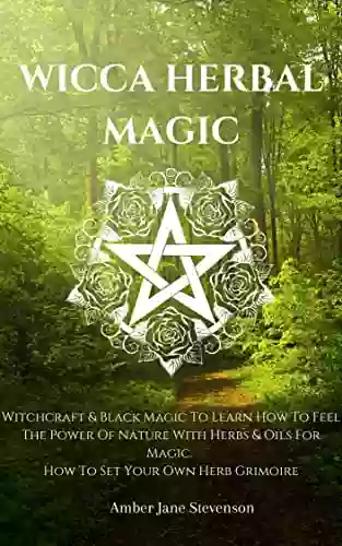 WICCA HERBAL MAGIC: Witchcraft Black Magic To Learn How To Feel The Power Of Nature With Herbs Oils For Magic How To Set Your Own Herb Grimoire