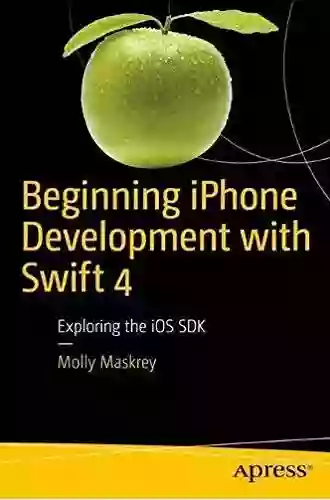 Beginning IPhone Development With Swift 4: Exploring The IOS SDK