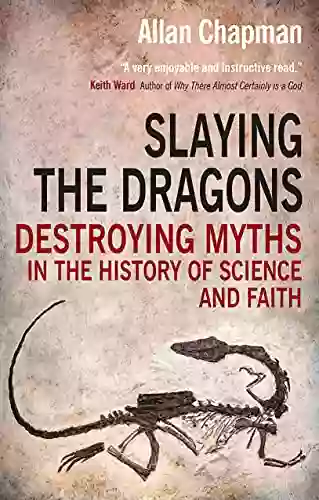 Slaying The Dragons: Destroying Myths In The History Of Science And Faith