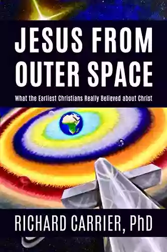 Jesus From Outer Space: What The Earliest Christians Really Believed About Christ