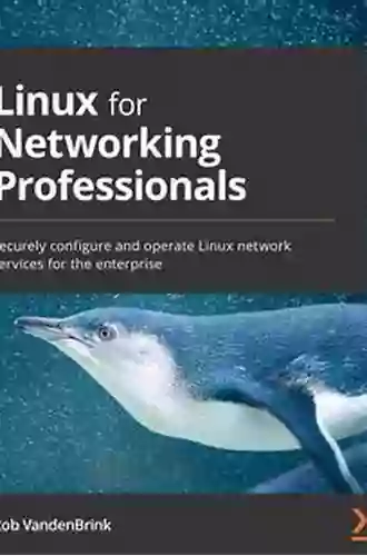 Linux For Networking Professionals: Securely Configure And Operate Linux Network Services For The Enterprise