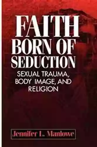 Faith Born Of Seduction: Sexual Trauma Body Image And Religion