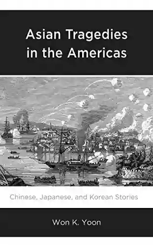 Asian Tragedies In The Americas: Chinese Japanese And Korean Stories