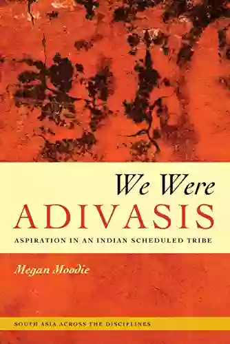 We Were Adivasis: Aspiration In An Indian Scheduled Tribe (South Asia Across The Disciplines)