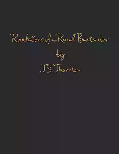 Revelations Of A Rural Bartender: By J S Thornton