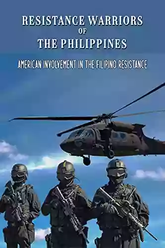 Resistance Warriors Of The Philippines: American Involvement In The Filipino Resistance: Waves Of Western Imperialism In Philippine Islands During The Early Half Of The Twentieth Century