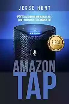 Amazon Tap: Updated User Guide And Manual 2017 How To Maximize Your Amazon Tap (Amazon Tap Amazon Echo Amazon Alexa Amazon Dot Amazon Fire Stick Amazon Fire Tablet Amazon Speaker)